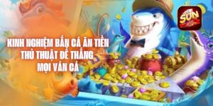 Kinh Nghiệm Bắn Cá Ăn Tiền – Thủ Thuật Để Thắng Mọi Ván Cá