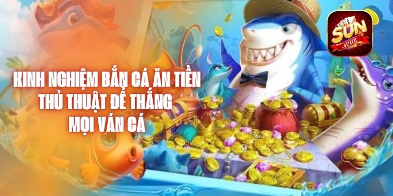 Kinh Nghiệm Bắn Cá Ăn Tiền – Thủ Thuật Để Thắng Mọi Ván Cá